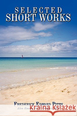 Selected Short Works Frederick Edward Pitts 9781449005993