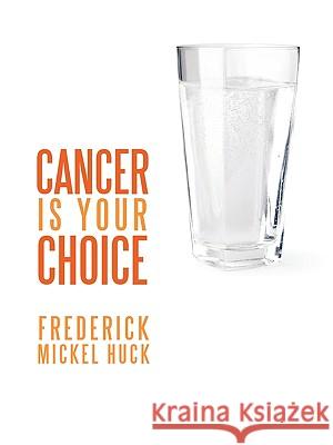 Cancer Is Your Choice Huck, Frederick Mickel 9781449007621 Authorhouse