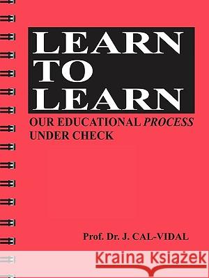 Learn to Learn: Our Educational Process Under Check Calvidal, Jose 9781449007645 Authorhouse