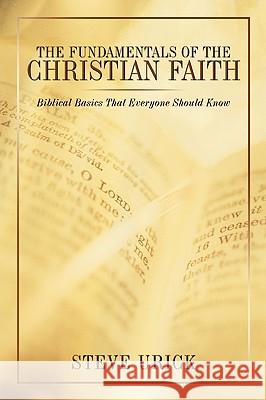The Fundamentals of the Christian Faith: Biblical Basics That Everyone Should Know Urick, Steve 9781449007713 Authorhouse