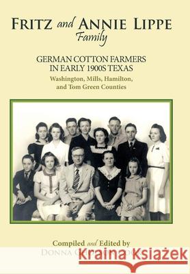 Fritz and Annie Lippe Family: German Cotton Farmers in Early 1900S Texas--Washington, Mills, Hamilton, and Tom Green Counties Cook, Donna Gholson 9781449008499