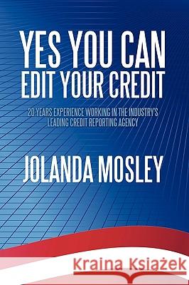 Yes You Can Edit Your Credit: 20 Years Experience Working in the Industry's Leading Credit Reporting Agency Mosley, Jolanda 9781449008758 Authorhouse
