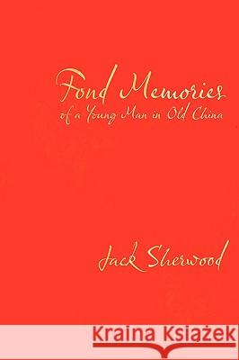 Fond Memories of a Young Man in Old China Jack Sherwood 9781449008949