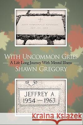 With Uncommon Grief: A Life Long Journey With Mental Illness Gregory, Shawn 9781449010232