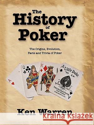 The History of Poker: The Origins, Evolution, Facts and Trivia of Poker Ken Warren 9781449011376 AuthorHouse