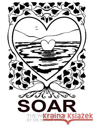 Soar: The Workbook: Achieving Your Best Possible Health Through Awareness White, Roger 9781449011772