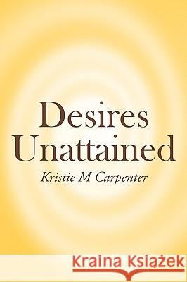 Desires Unattained Kristie M Carpenter 9781449012861 AuthorHouse