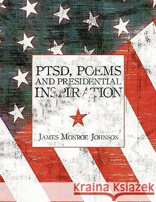 PTSD, Poems And Presidential Inspiration James Monroe Johnson 9781449014261 Authorhouse