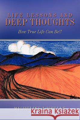 Life Lessons and Deep Thoughts: How True Life Can Be!! Loiselle, Micheline 9781449014568