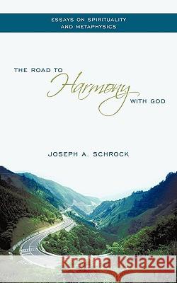 The Road to Harmony with God: Essays on Spirituality and Metaphysics Schrock, Joseph A. 9781449015831