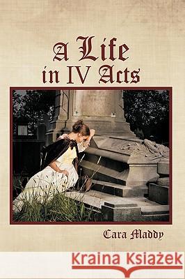 A Life in IV Acts Cara Maddy 9781449015909