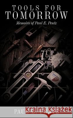 Tools For Tomorrow: Memoirs of Paul E. Pentz Pentz, Paul E. 9781449016821 Authorhouse