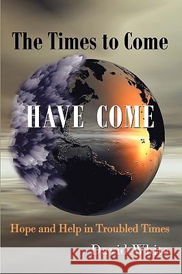 The Times to Come Have Come: Hope and Help in Troubled Times White, David 9781449016845 Authorhouse