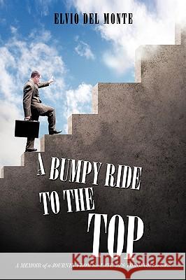 A Bumpy Ride to the Top: A Memoir of a Journey from the late 40's through the 80's Del Monte, Elvio 9781449017477 Authorhouse