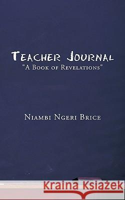 Teacher Journal: A Book of Revelations Brice, Niambi Ngeri 9781449017545 Authorhouse