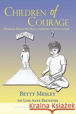 Children of Courage: Profiles From My Half Century in Education Mesley, Betty 9781449018764 Authorhouse