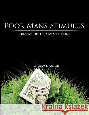 Poor Mans Stimulus: Creative Tips on a Small Income Fowler, William J. 9781449019532