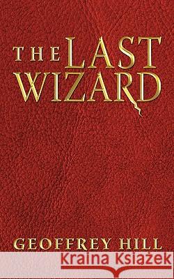 The Last Wizard Geoffrey Hill 9781449019884 Authorhouse