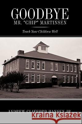 Goodbye Mr. Chip Martinsen: Teach Your Children Well Hansen, Andrew Clifford, Jr. 9781449020651 Authorhouse