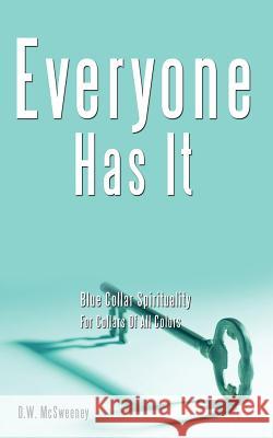 Everyone Has It: Blue Collar Spirituality For Collars Of All Colors McSweeney, D. W. 9781449020736