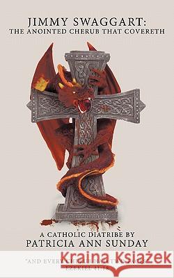 Jimmy Swaggart: The Anointed Cherub That Covereth: A Catholic Diatribe Sunday, Patricia Ann 9781449020989 AUTHORHOUSE