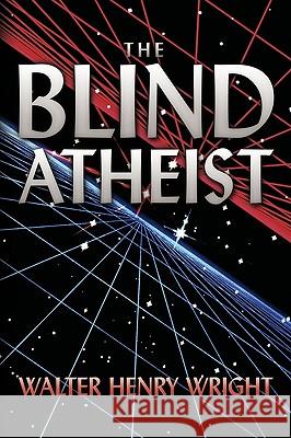 The Blind Atheist Walter Henry Wright 9781449022112