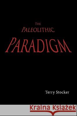 The Paleolithic Paradigm Terry Stocker 9781449022914