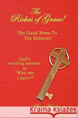The Riches of Grace!: The Good News to the Believer! God's exciting answer to Why am I here? Hutchinson, Dave 9781449023638 Authorhouse
