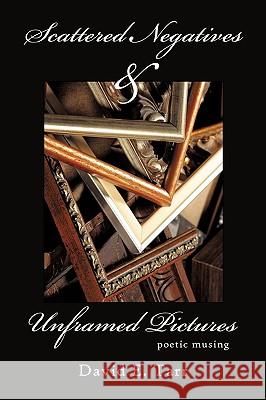 Scattered Negatives and Unframed Pictures: poetic musing Tarr, David E. 9781449023669 Authorhouse