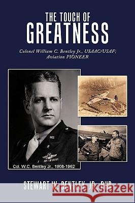 The Touch of Greatness: Colonel William C. Bentley Jr., USAAC/USAF; Aviation Pioneer Stewart W. Bentley Jr. PhD 9781449023850 AuthorHouse