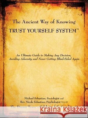 The Ancient Way of Knowing Trust Yourself System: An Ultimate Guide to Making Any Decision, Avoiding Adversity and Never Getting Blind-Sided Again Sebastian, Nicole 9781449025632 Authorhouse