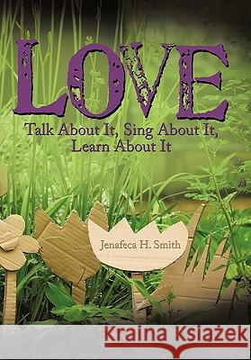 Love: Talk About It, Sing About It, Learn About It Smith, Jenafeca H. 9781449026868 Authorhouse