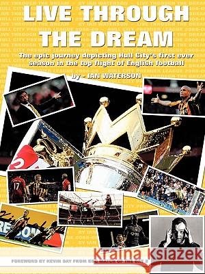 Live Through the Dream: The Epic Journey Depicting Hull City's First Ever Season in the Top Flight of English Football Waterson, Ian 9781449027551
