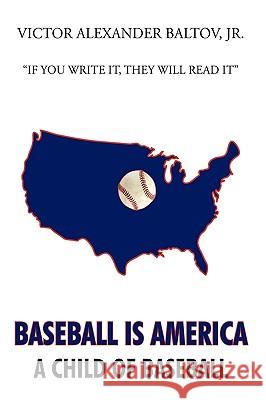 Baseball is America: A Child of Baseball Baltov, Victor Alexander, Jr. 9781449028381