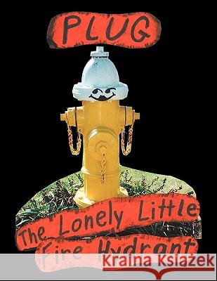 Plug, the Lonely Little Fire Hydrant Linda M. Kizer 9781449028732