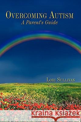 Overcoming Autism: A Parent's Guide Sullivan, Lori 9781449029937 Authorhouse