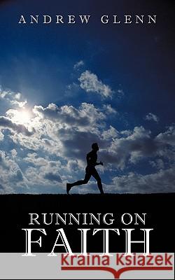 Running On Faith Andrew Glenn 9781449031121 Authorhouse