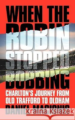 When the Robin Stopped Bobbing: Charlton's Journey from Old Trafford to Oldham Macionis, Daniel 9781449031527 Authorhouse