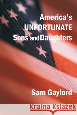 America's Unfortunate Sons and Daughters Sam Gaylord 9781449031756 Authorhouse