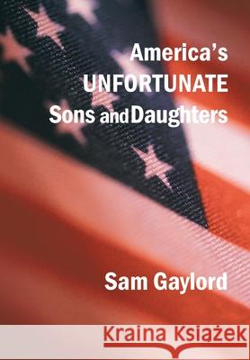 America's Unfortunate Sons and Daughters Sam Gaylord 9781449031763 Authorhouse