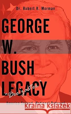 George W. Bush Legacy - Dee'zaster: America Second, National Betrayal Morman, Robert R. 9781449032098 Authorhouse