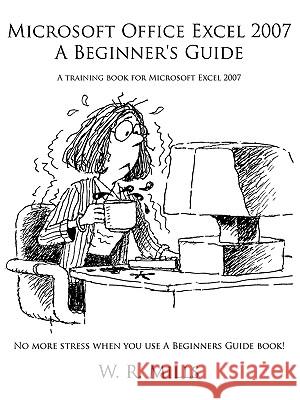 Microsoft Office Excel 2007 a Beginner's Guide: A Training Book for Microsoft Excel 2007 Mills, W. R. 9781449032326 Authorhouse