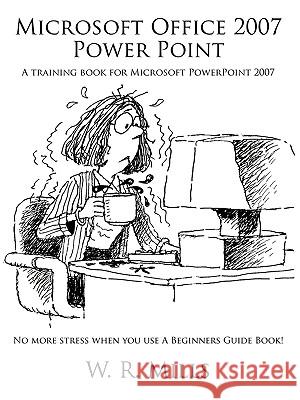 Microsoft Office 2007 Power Point: A Training Book for Microsoft PowerPoint 2007 Mills, W. R. 9781449032357 Authorhouse