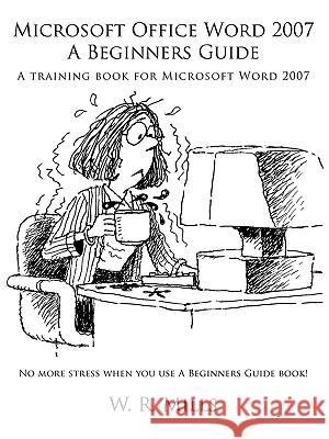 Microsoft Office Word 2007 a Beginners Guide: A Training Book for Microsoft Word 2007 Mills, W. R. 9781449032371 Authorhouse