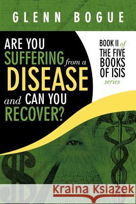 Are You Suffering From A Disease And Can You Recover?: Book II of The Five Books of Isis series Bogue, Glenn 9781449032449 Authorhouse