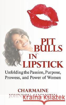 Pit Bulls in Lipstick: Unfolding the Passion, Purpose, Prowess, and Power of Women Johnson-Augustin, Charmaine 9781449032913 Authorhouse