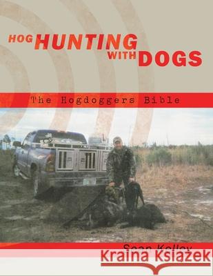 Hog Hunting with Dogs: The Hogdoggers Bible Kelley, Sean 9781449032951 Authorhouse