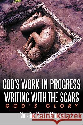 God's Work-in-Progress Writing with the Scars: God's Glory Vassell-Morgan, Christine A. 9781449034191