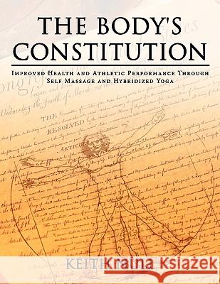 The Body's Constitution: Improved Health and Athletic Performance Through Self Massage and Hybridized Yoga Null, Keith 9781449036010 Authorhouse