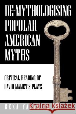 de-Mythologising Popular American Myths: Critical Reading of David Mamet's Plays Yavarian, Reza 9781449036164 Authorhouse